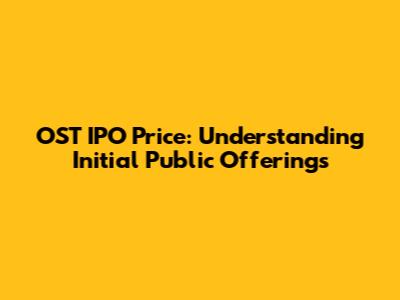 OST IPO Price: Understanding Initial Public Offerings