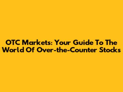 OTC Markets: Your Guide To The World Of Over-the-Counter Stocks