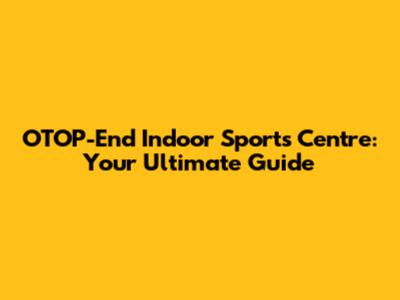 OTOP-End Indoor Sports Centre: Your Ultimate Guide