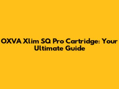 OXVA Xlim SQ Pro Cartridge: Your Ultimate Guide