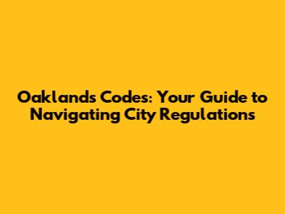 Oakland's Codes: Your Guide to Navigating City Regulations