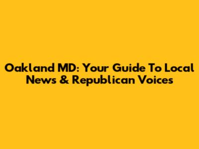 Oakland MD: Your Guide To Local News & Republican Voices