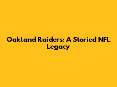 Oakland Raiders: A Storied NFL Legacy