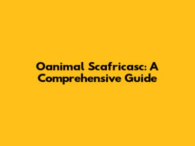 Oanimal Scafricasc: A Comprehensive Guide