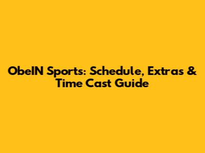 ObeIN Sports: Schedule, Extras & Time Cast Guide