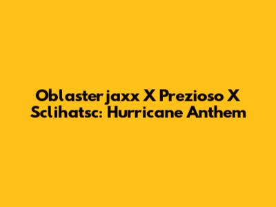 Oblasterjaxx X Prezioso X Sclihatsc: Hurricane Anthem