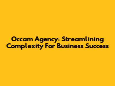 Occam Agency: Streamlining Complexity For Business Success