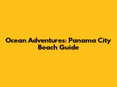 Ocean Adventures: Panama City Beach Guide