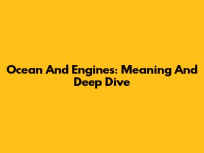 Ocean And Engines: Meaning And Deep Dive