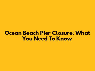 Ocean Beach Pier Closure: What You Need To Know
