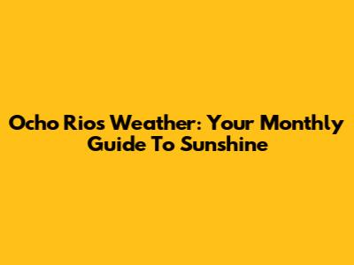 Ocho Rios Weather: Your Monthly Guide To Sunshine