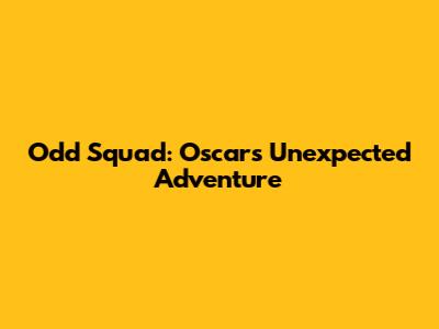 Odd Squad: Oscar's Unexpected Adventure