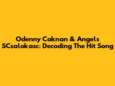 Odenny Caknan & Angel's SCsalokasc: Decoding The Hit Song