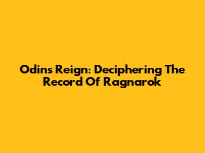 Odin's Reign: Deciphering The Record Of Ragnarok