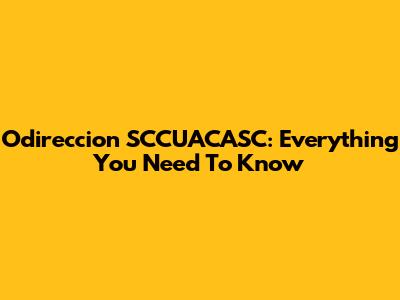Odireccion SCCUACASC: Everything You Need To Know