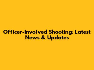 Officer-Involved Shooting: Latest News & Updates