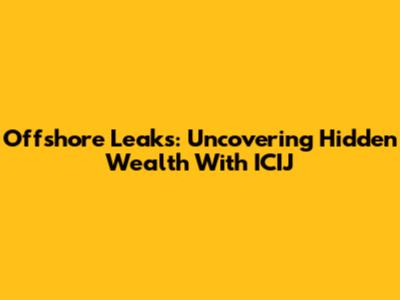 Offshore Leaks: Uncovering Hidden Wealth With ICIJ