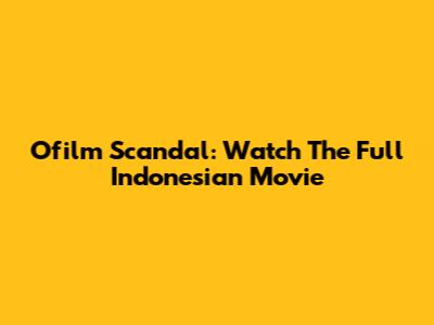 Ofilm Scandal: Watch The Full Indonesian Movie