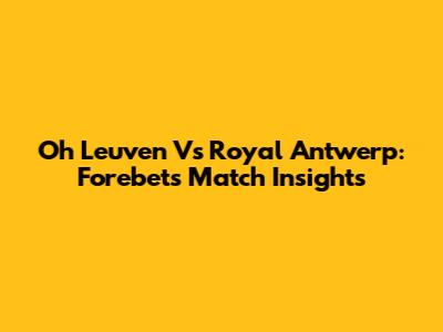 Oh Leuven Vs Royal Antwerp: Forebet's Match Insights