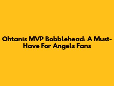 Ohtani's MVP Bobblehead: A Must-Have For Angels Fans