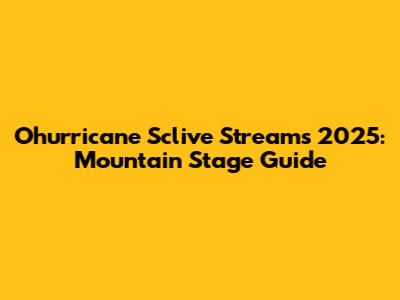 Ohurricane Sclive Streams 2025: Mountain Stage Guide