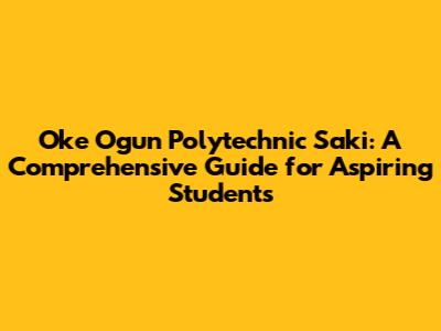 Oke Ogun Polytechnic Saki: A Comprehensive Guide for Aspiring Students