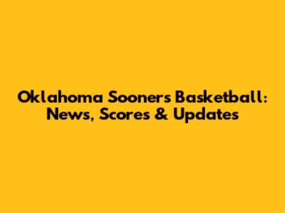 Oklahoma Sooners Basketball: News, Scores & Updates