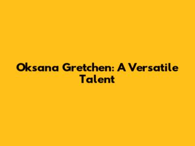 Oksana Gretchen: A Versatile Talent