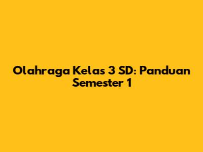 Olahraga Kelas 3 SD: Panduan Semester 1