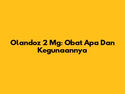Olandoz 2 Mg: Obat Apa Dan Kegunaannya