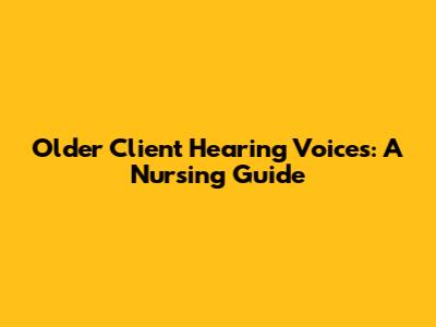 Older Client Hearing Voices: A Nursing Guide