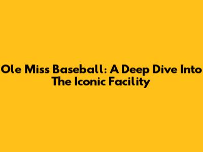 Ole Miss Baseball: A Deep Dive Into The Iconic Facility