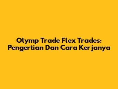 Olymp Trade Flex Trades: Pengertian Dan Cara Kerjanya