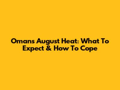 Oman's August Heat: What To Expect & How To Cope