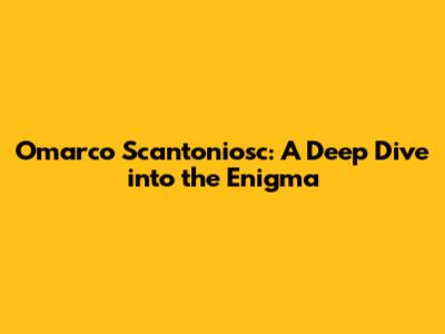 Omarco Scantoniosc: A Deep Dive into the Enigma