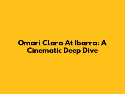 Omari Clara At Ibarra: A Cinematic Deep Dive