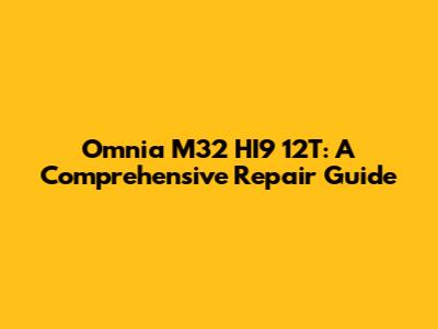 Omnia M32 HI9 12T: A Comprehensive Repair Guide