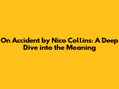 On Accident by Nico Collins: A Deep Dive into the Meaning