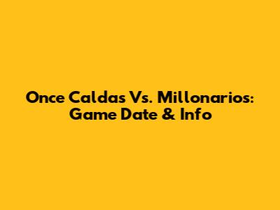 Once Caldas Vs. Millonarios: Game Date & Info