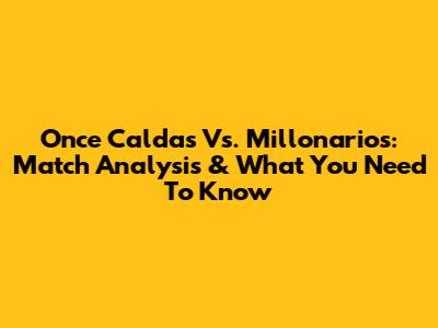 Once Caldas Vs. Millonarios: Match Analysis & What You Need To Know