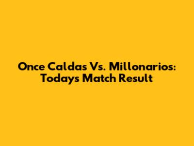 Once Caldas Vs. Millonarios: Today's Match Result
