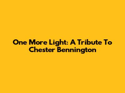 One More Light: A Tribute To Chester Bennington