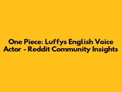 One Piece: Luffy's English Voice Actor - Reddit Community Insights