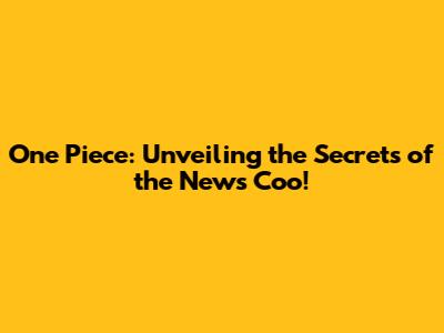 One Piece: Unveiling the Secrets of the News Coo!
