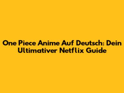 One Piece Anime Auf Deutsch: Dein Ultimativer Netflix Guide