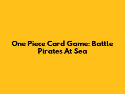 One Piece Card Game: Battle Pirates At Sea