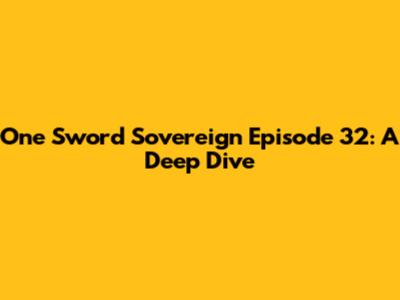 One Sword Sovereign Episode 32: A Deep Dive