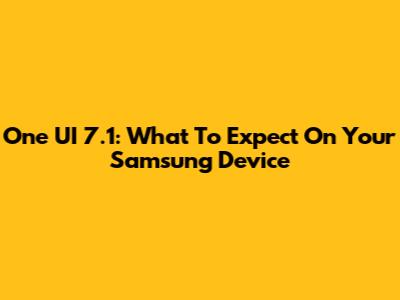One UI 7.1: What To Expect On Your Samsung Device
