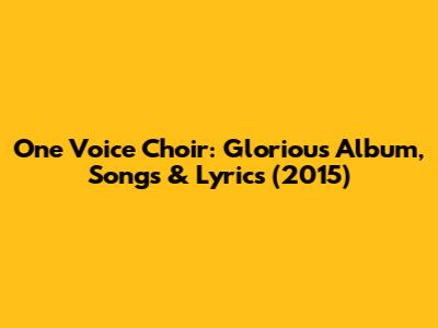 One Voice Choir: Glorious Album, Songs & Lyrics (2015)