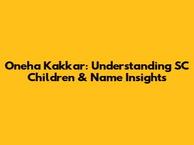 Oneha Kakkar: Understanding SC Children & Name Insights